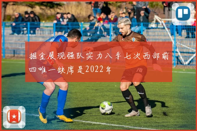掘金展现强队实力八季七次西部前四唯一缺席是2022年